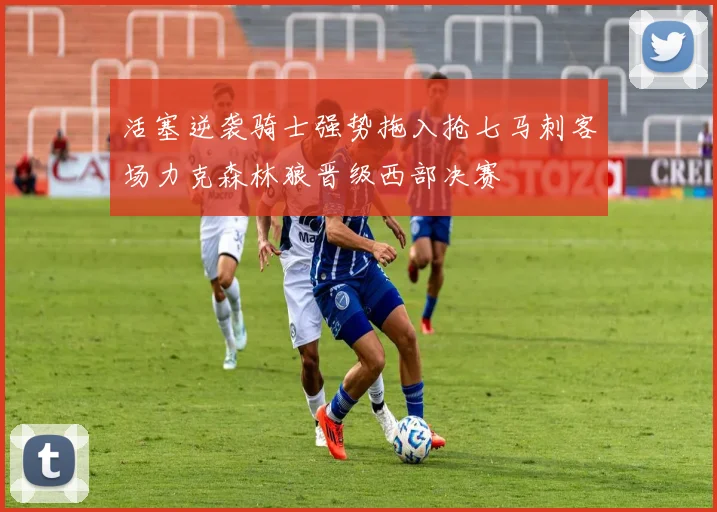 活塞逆袭骑士强势拖入抢七马刺客场力克森林狼晋级西部决赛