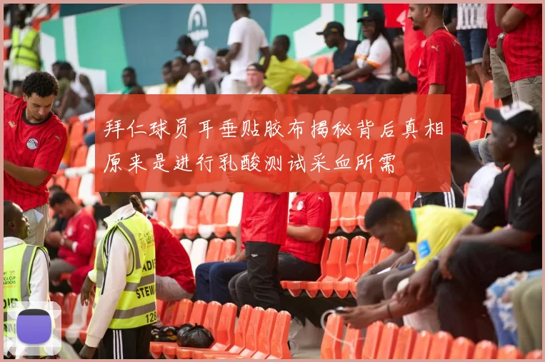 拜仁球员耳垂贴胶布揭秘背后真相原来是进行乳酸测试采血所需