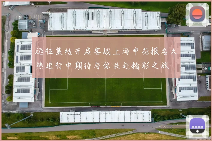 远征集结开启客战上海申花报名火热进行中期待与你共赴精彩之旅